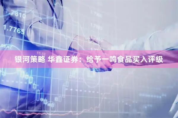 银河策略 华鑫证券：给予一鸣食品买入评级
