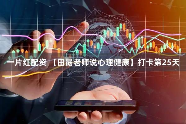 一片红配资 【田勗老师说心理健康】打卡第25天