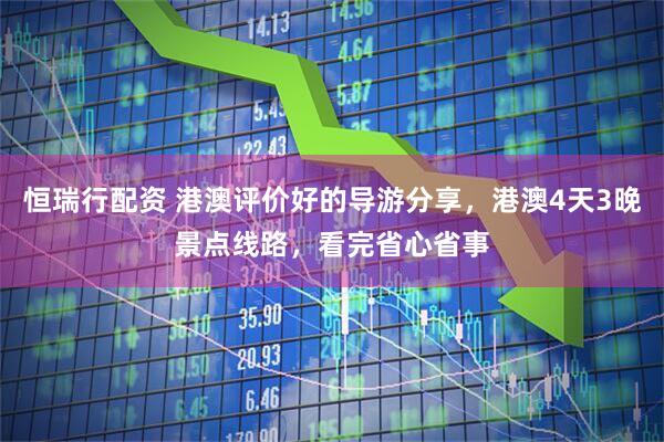 恒瑞行配资 港澳评价好的导游分享，港澳4天3晚景点线路，看完省心省事