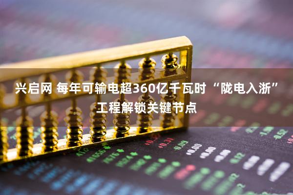 兴启网 每年可输电超360亿千瓦时 “陇电入浙”工程解锁关键节点