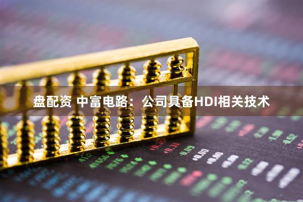 盘配资 中富电路：公司具备HDI相关技术