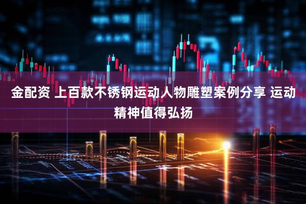 金配资 上百款不锈钢运动人物雕塑案例分享 运动精神值得弘扬