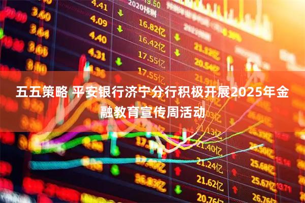 五五策略 平安银行济宁分行积极开展2025年金融教育宣传周活动