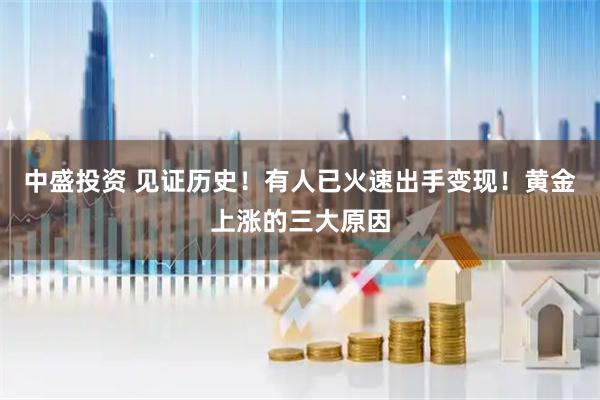 中盛投资 见证历史！有人已火速出手变现！黄金上涨的三大原因