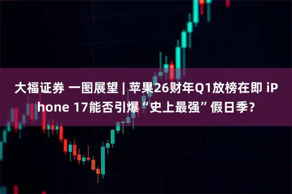 大福证券 一图展望 | 苹果26财年Q1放榜在即 iPhone 17能否引爆“史上最强”假日季？