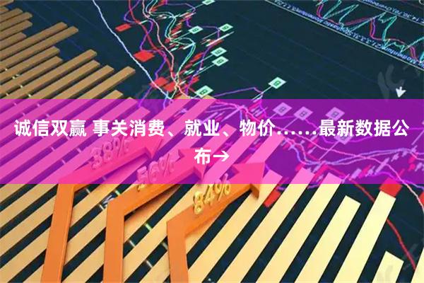 诚信双赢 事关消费、就业、物价……最新数据公布→