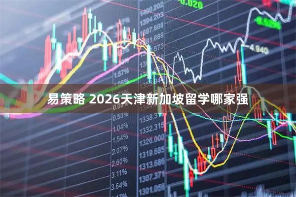 易策略 2026天津新加坡留学哪家强